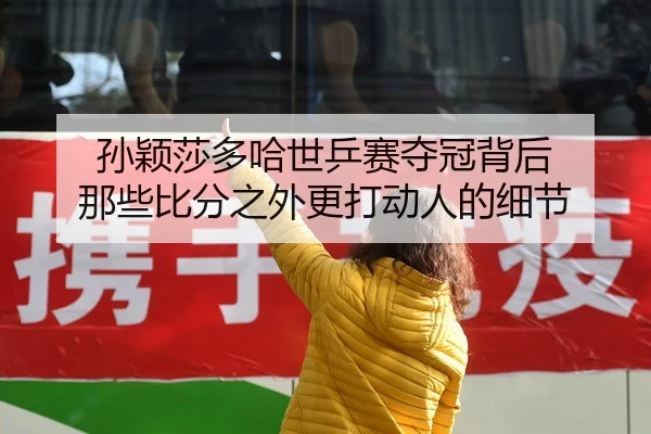 孙颖莎多哈世乒赛夺冠背后 那些比分之外更打动人的细节