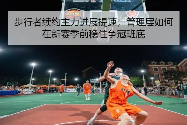 步行者续约主力进展提速，管理层如何在新赛季前稳住争冠班底